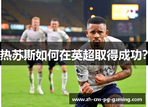 热苏斯如何在英超取得成功? 热苏斯如何在英超取得成功?