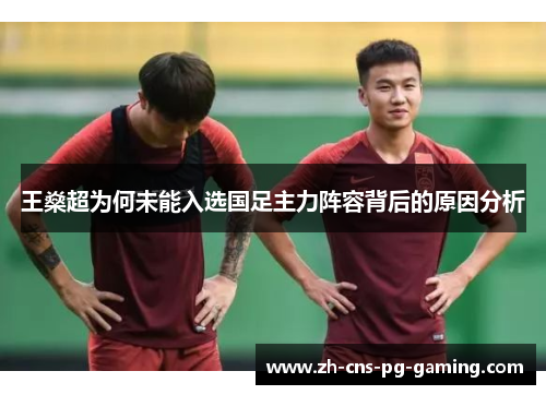 王燊超为何未能入选国足主力阵容背后的原因分析