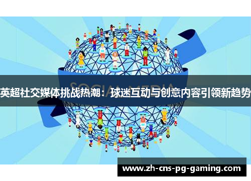 英超社交媒体挑战热潮:球迷互动与创意内容引领新趋势 英超社交媒体挑战热潮:球迷互动与创意内容引领新趋势