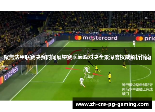 聚焦法甲联赛决赛时间展望赛季巅峰对决全景深度权威解析指南