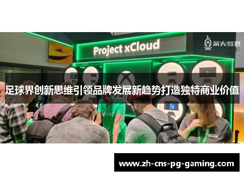 足球界创新思维引领品牌发展新趋势打造独特商业价值 足球界创新思维引领品牌发展新趋势打造独特商业价值