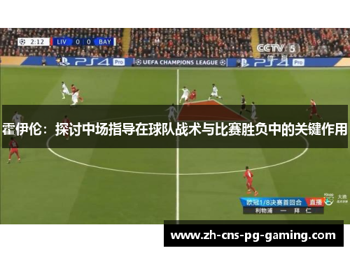 霍伊伦：探讨中场指导在球队战术与比赛胜负中的关键作用