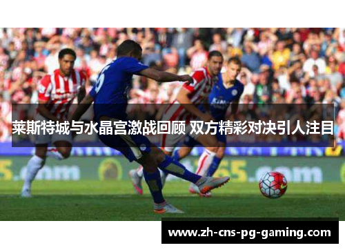 莱斯特城与水晶宫激战回顾 双方精彩对决引人注目