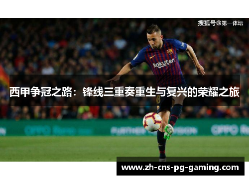 西甲争冠之路:锋线三重奏重生与复兴的荣耀之旅 西甲争冠之路:锋线三重奏重生与复兴的荣耀之旅