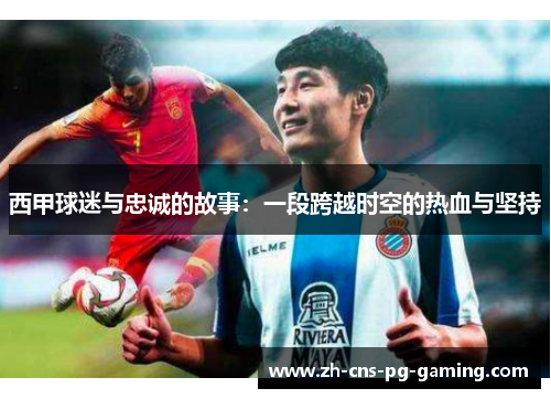 西甲球迷与忠诚的故事：一段跨越时空的热血与坚持