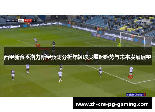 西甲新赛季潜力新星预测分析年轻球员崛起趋势与未来发展展望 西甲新赛季潜力新星预测分析年轻球员崛起趋势与未来发展展望
