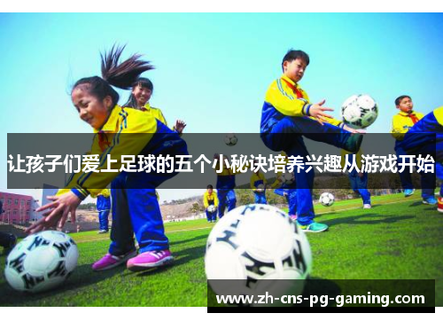 让孩子们爱上足球的五个小秘诀培养兴趣从游戏开始 让孩子们爱上足球的五个小秘诀培养兴趣从游戏开始