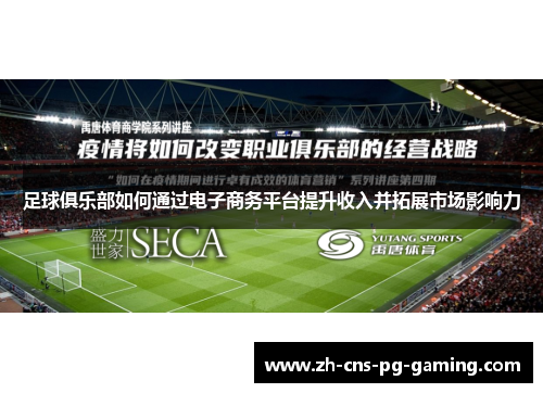 足球俱乐部如何通过电子商务平台提升收入并拓展市场影响力 足球俱乐部如何通过电子商务平台提升收入并拓展市场影响力