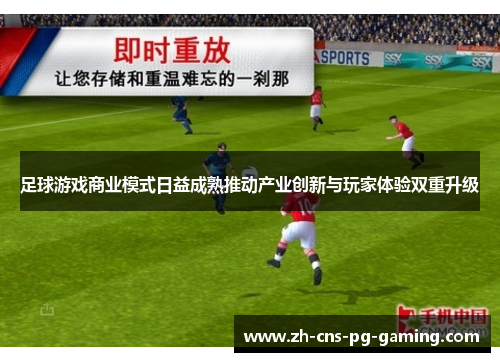 足球游戏商业模式日益成熟推动产业创新与玩家体验双重升级 足球游戏商业模式日益成熟推动产业创新与玩家体验双重升级