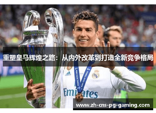 重塑皇马辉煌之路:从内外改革到打造全新竞争格局 重塑皇马辉煌之路:从内外改革到打造全新竞争格局