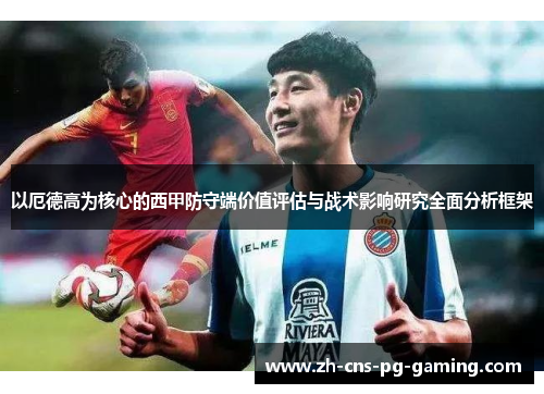 以厄德高为核心的西甲防守端价值评估与战术影响研究全面分析框架 以厄德高为核心的西甲防守端价值评估与战术影响研究全面分析框架