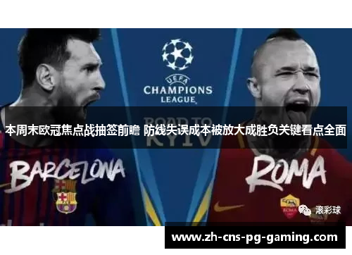 本周末欧冠焦点战抽签前瞻 防线失误成本被放大成胜负关键看点全面 本周末欧冠焦点战抽签前瞻 防线失误成本被放大成胜负关键看点全面