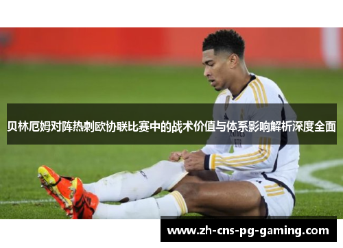 贝林厄姆对阵热刺欧协联比赛中的战术价值与体系影响解析深度全面 贝林厄姆对阵热刺欧协联比赛中的战术价值与体系影响解析深度全面