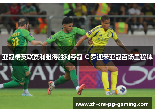 亚冠精英联赛利雅得胜利夺冠 C 罗迎来亚冠百场里程碑