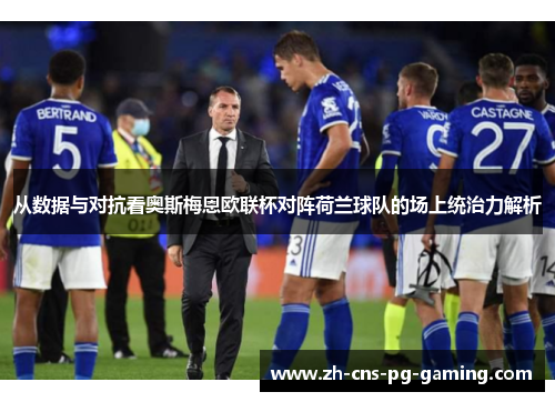 从数据与对抗看奥斯梅恩欧联杯对阵荷兰球队的场上统治力解析